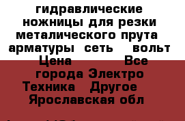 гидравлические ножницы для резки металического прута (арматуры) сеть 220вольт › Цена ­ 3 000 - Все города Электро-Техника » Другое   . Ярославская обл.